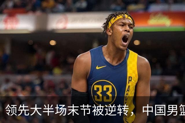 领先大半场末节被逆转，中国男篮长沙热身赛收获一胜一负